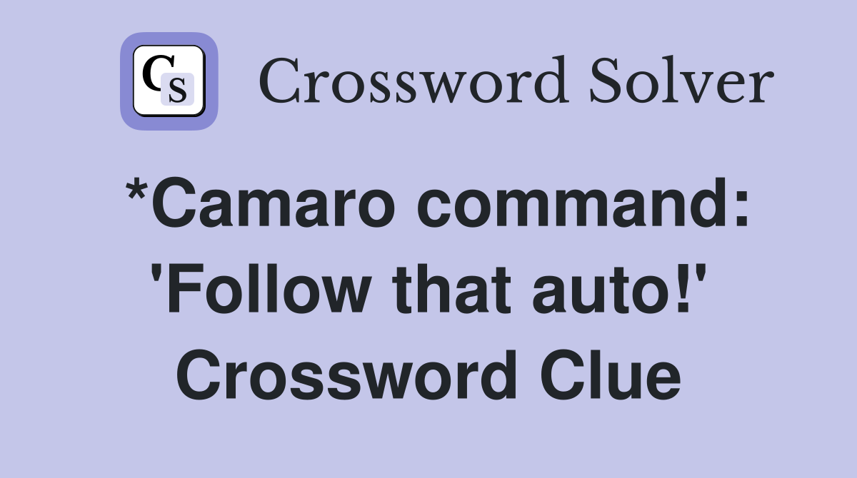 *Camaro command: 'Follow that auto!' Crossword Clue