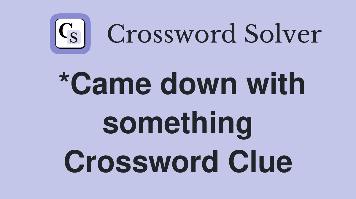 *Came down with something Crossword Clue