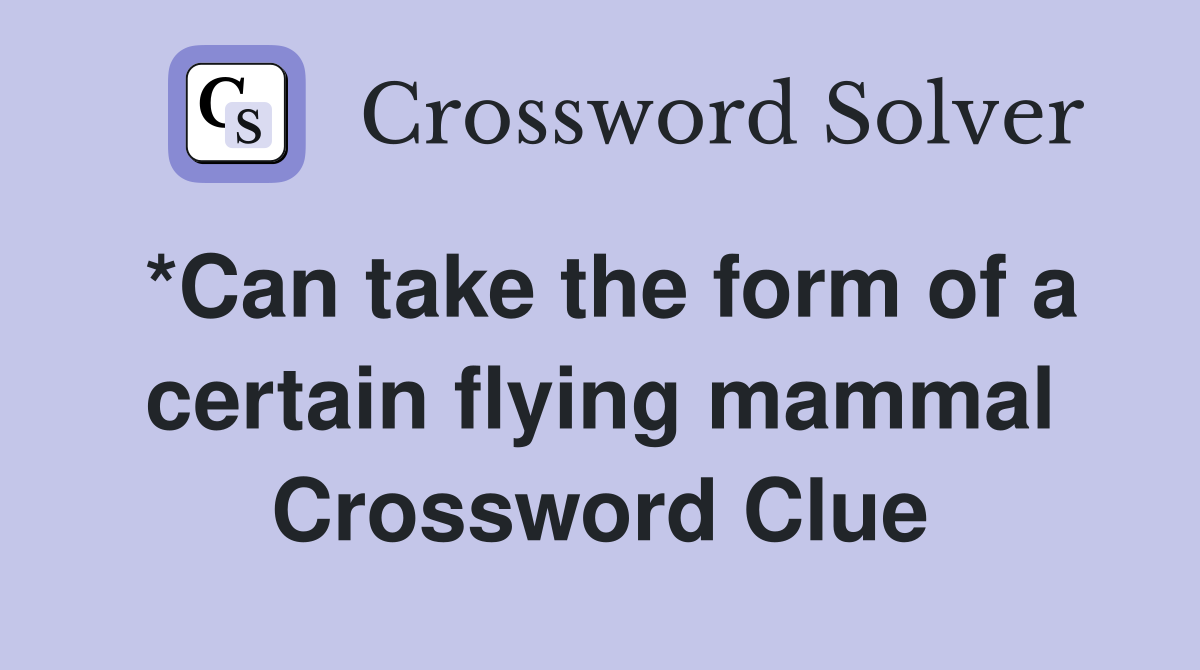 *Can take the form of a certain flying mammal Crossword Clue