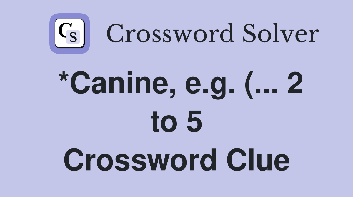 *Canine e g ( 2 to 5) Crossword Clue Answers Crossword Solver *Canine e g ( 2 to 5) Crossword Clue Answers Crossword Solver