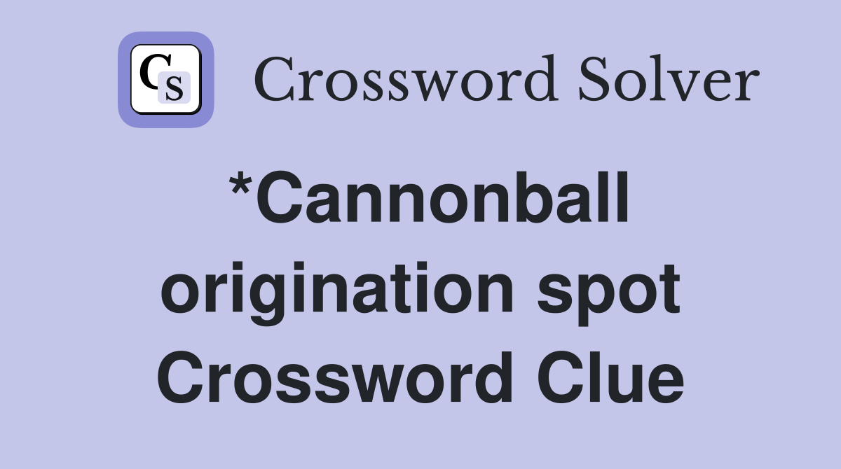 *Cannonball origination spot Crossword Clue