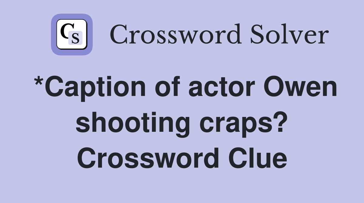 *Caption of actor Owen shooting craps? Crossword Clue