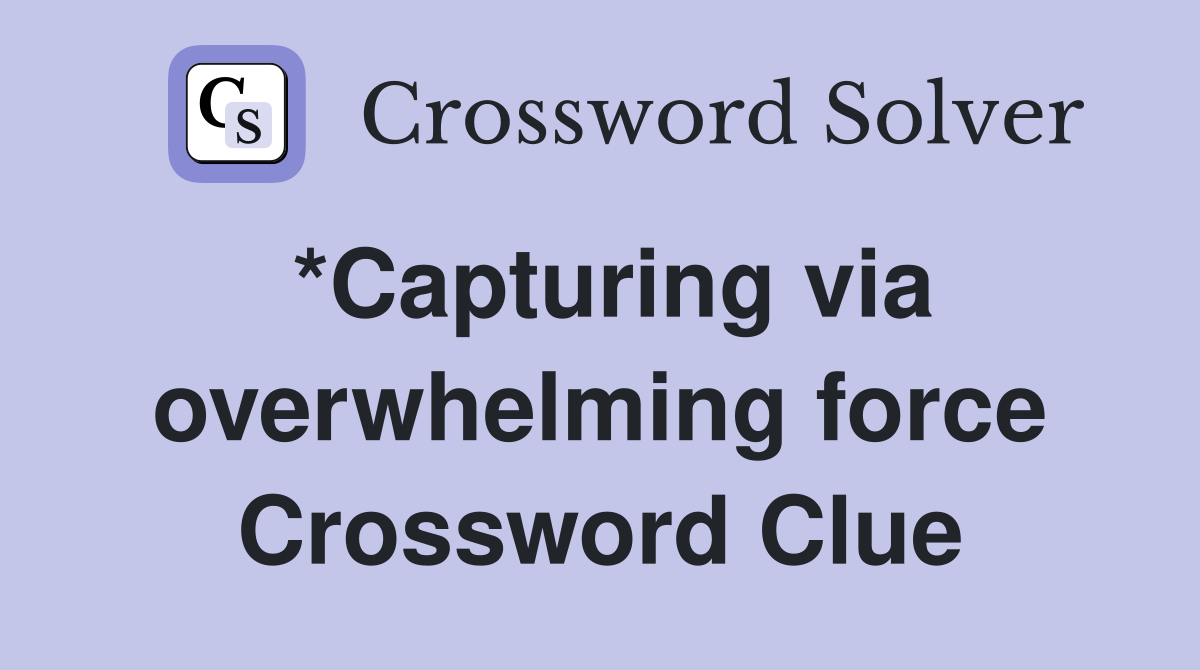 *Capturing via overwhelming force Crossword Clue