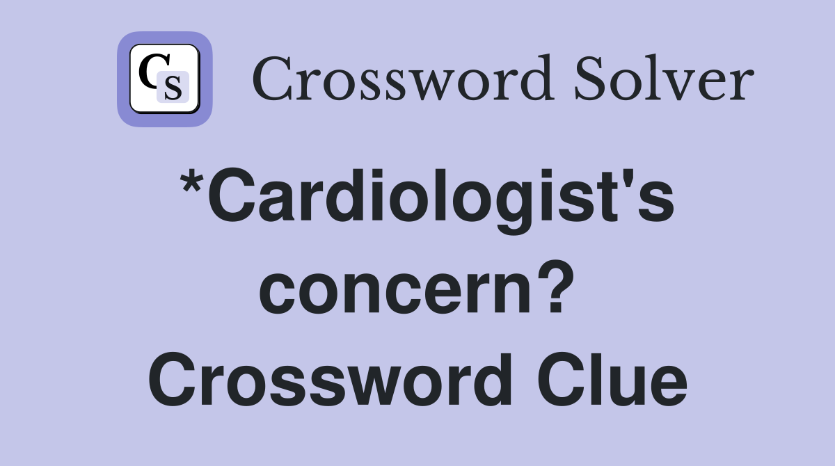 *Cardiologist's concern? Crossword Clue