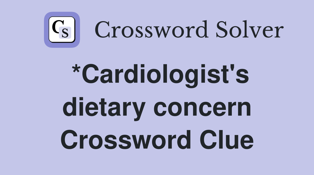 *Cardiologist's dietary concern Crossword Clue