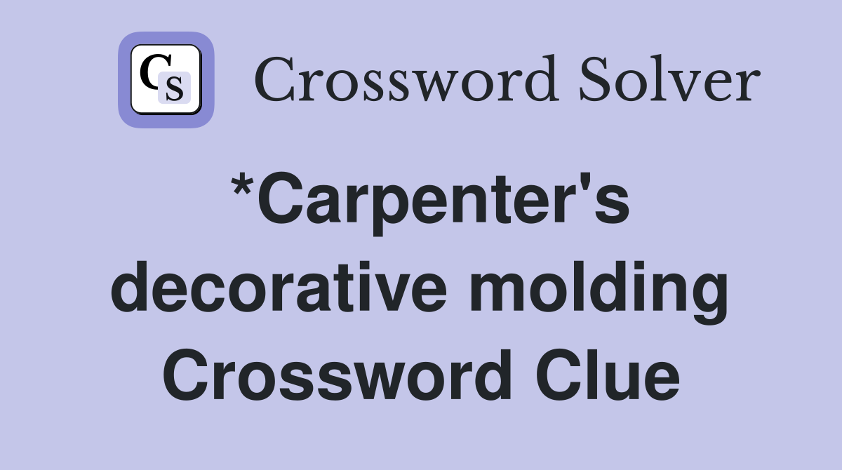 *Carpenter's decorative molding Crossword Clue