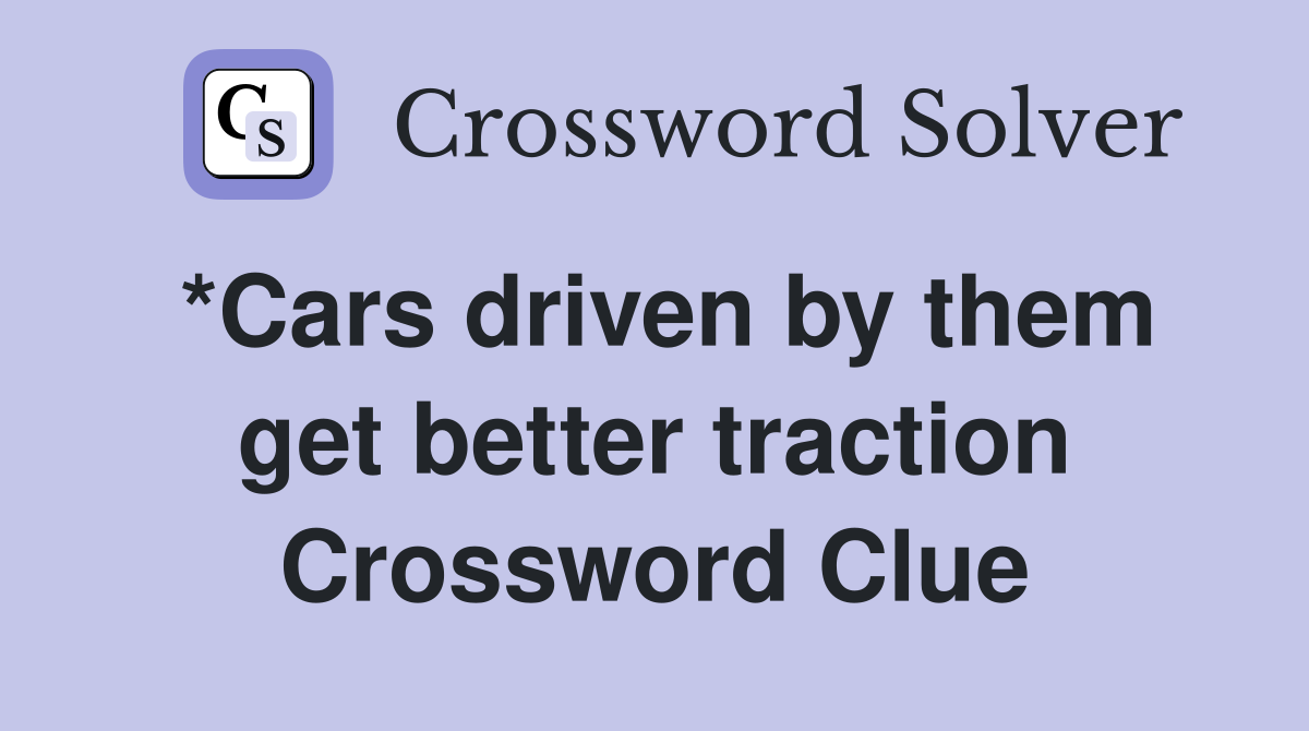 *Cars driven by them get better traction Crossword Clue