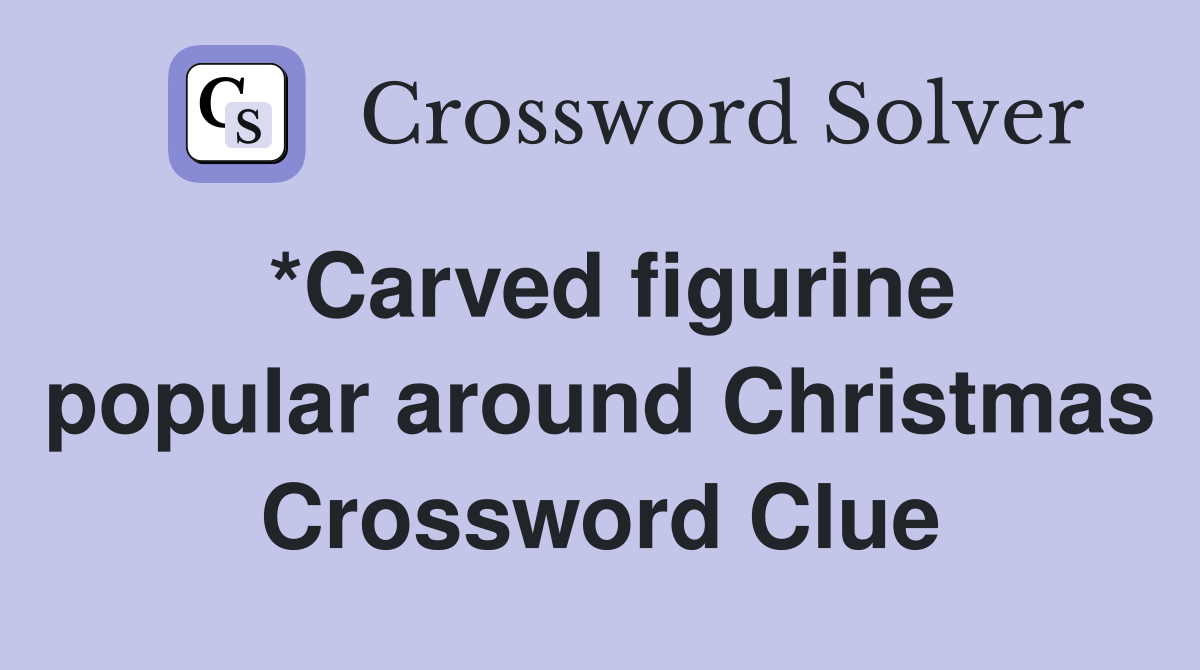 *Carved figurine popular around Christmas Crossword Clue