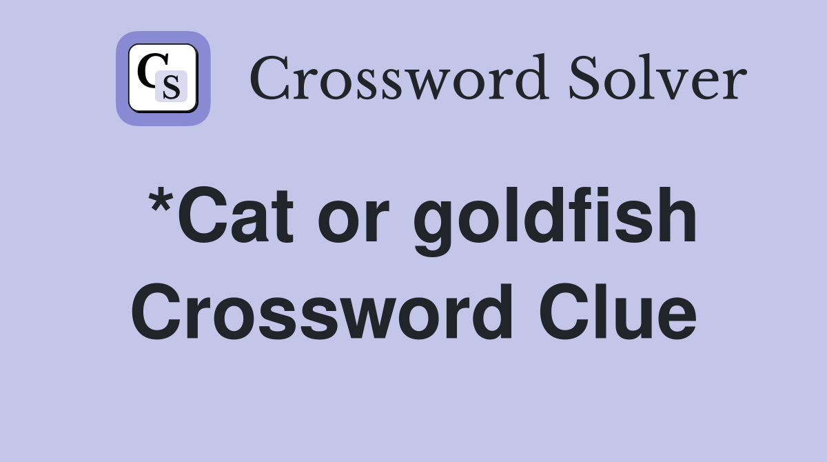 *Cat or goldfish Crossword Clue