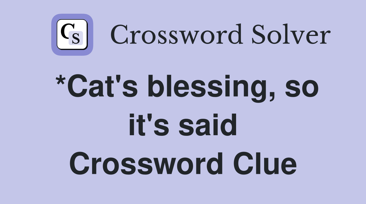 *Cat's blessing, so it's said Crossword Clue