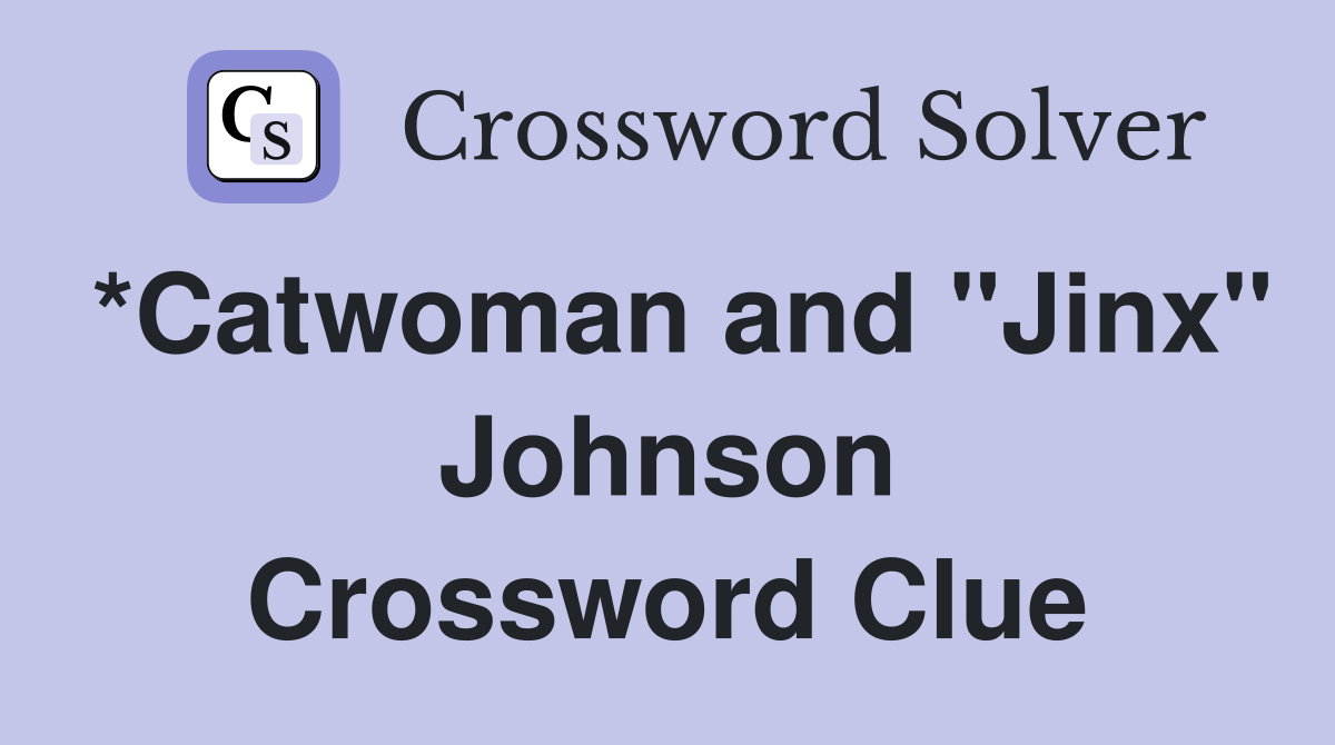 *Catwoman and "Jinx" Johnson Crossword Clue