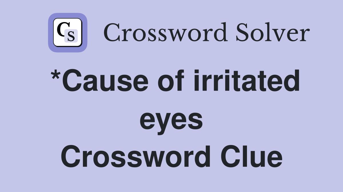 *Cause of irritated eyes Crossword Clue