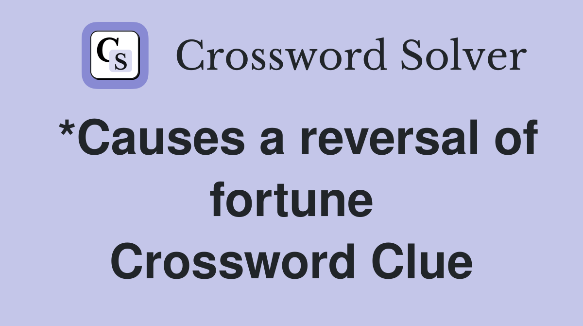 *Causes a reversal of fortune Crossword Clue