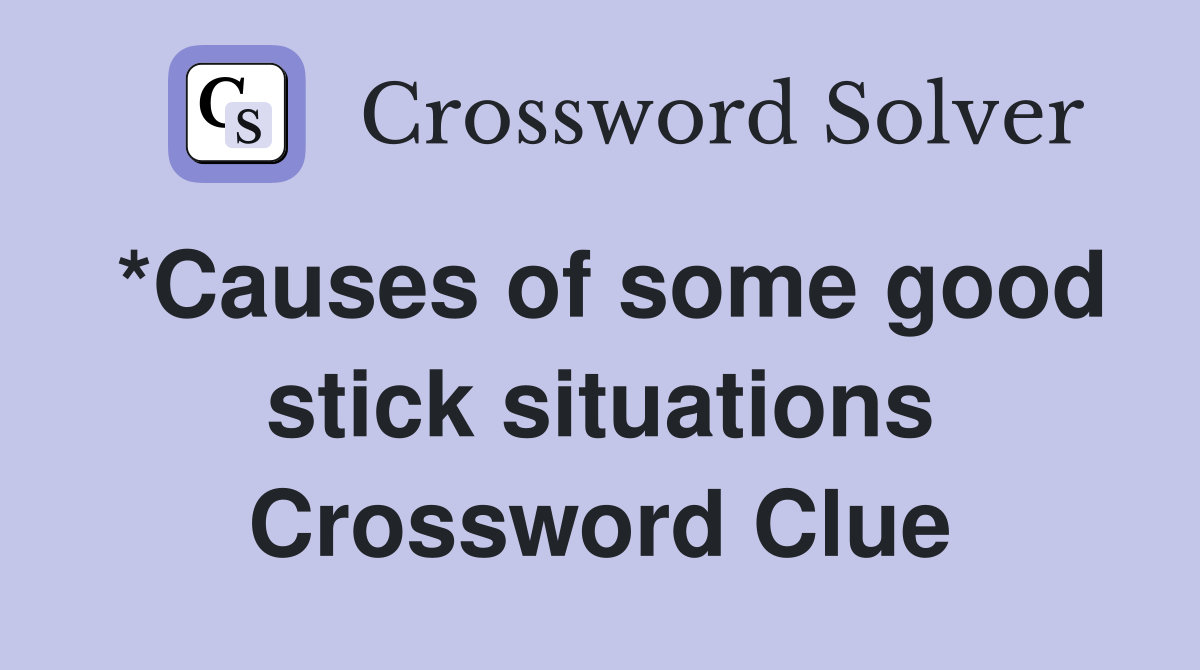 *Causes of some good stick situations Crossword Clue