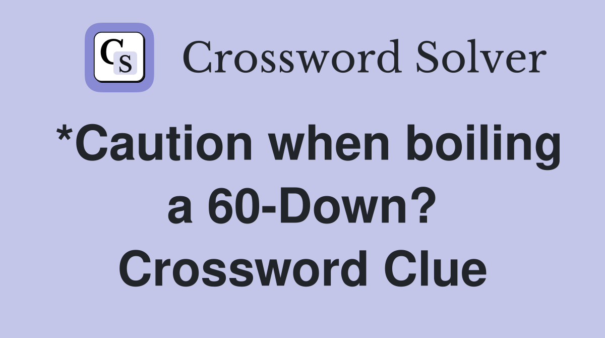 *Caution when boiling a 60-Down? Crossword Clue