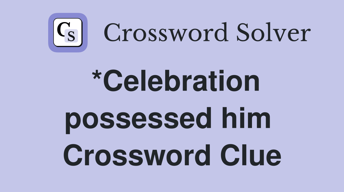 *Celebration possessed him  Crossword Clue