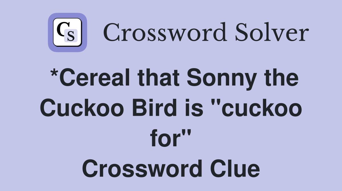 *Cereal that Sonny the Cuckoo Bird is "cuckoo for" Crossword Clue