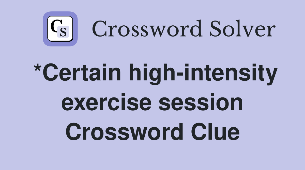 *Certain high-intensity exercise session Crossword Clue