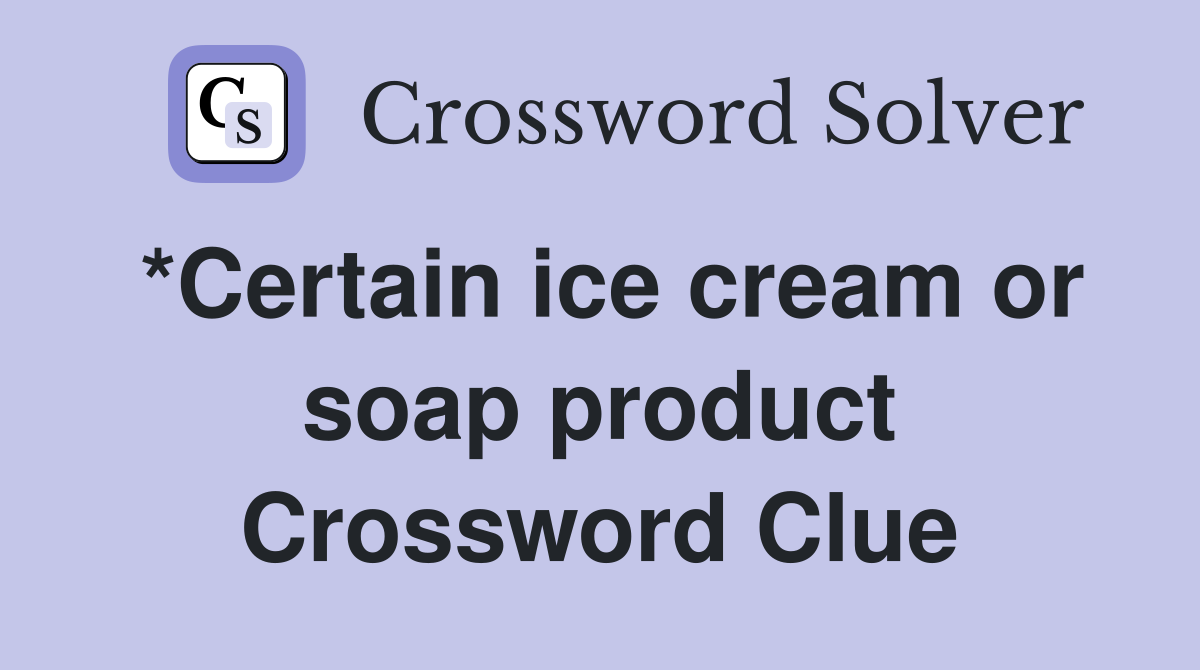 *Certain ice cream or soap product Crossword Clue