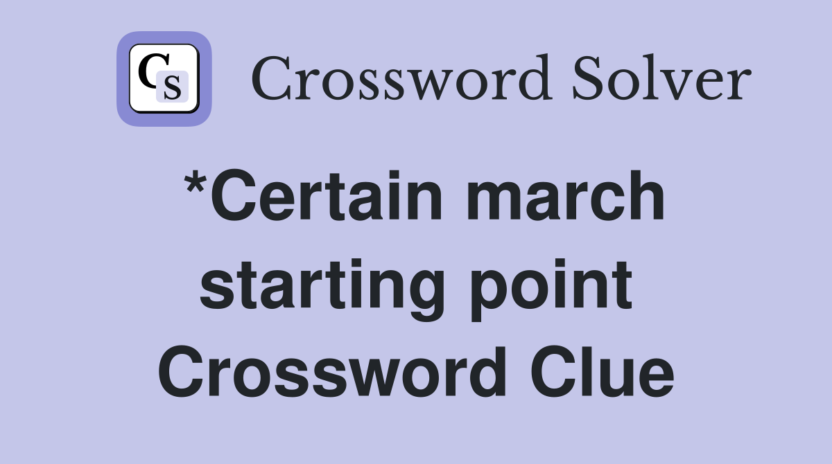 *Certain march starting point Crossword Clue