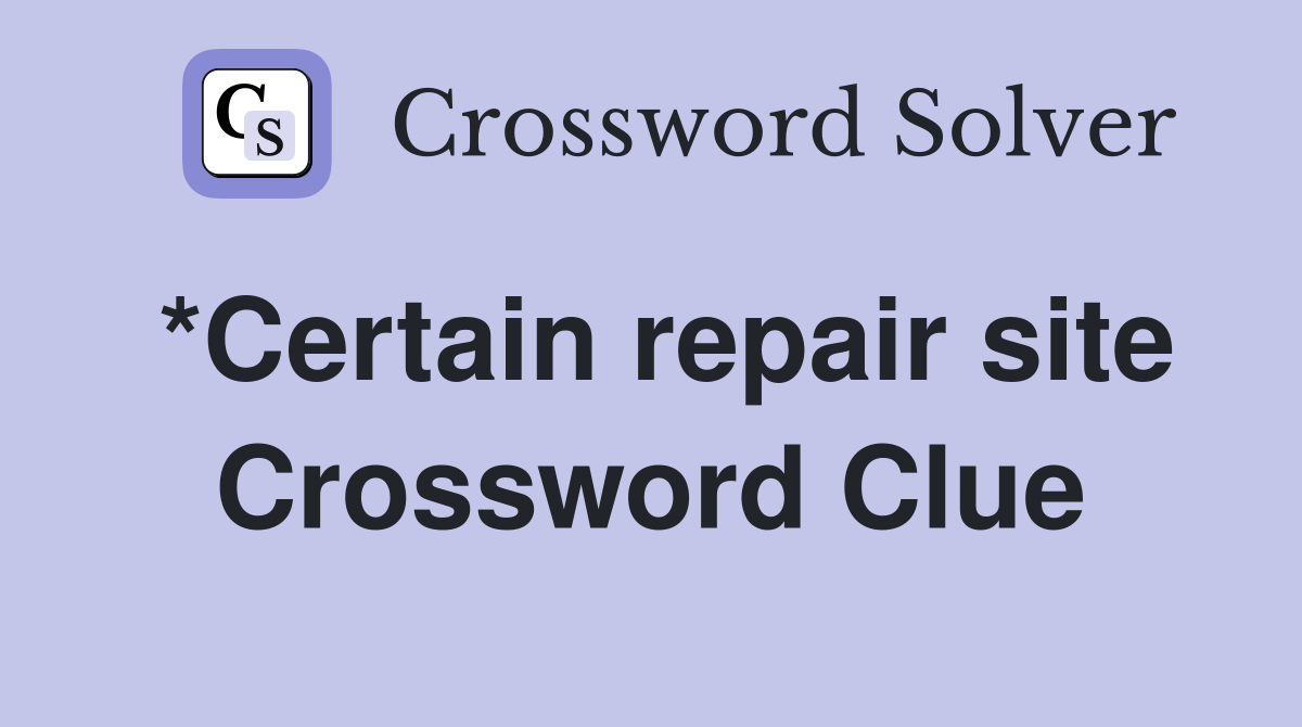 *Certain repair site Crossword Clue