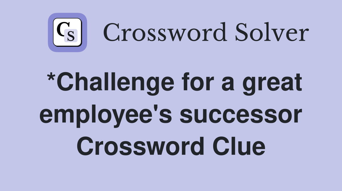 *Challenge for a great employee's successor Crossword Clue