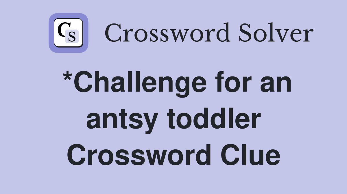 *Challenge for an antsy toddler Crossword Clue
