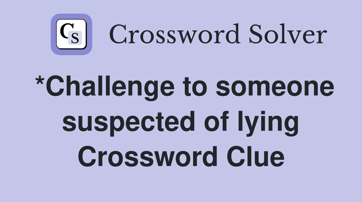 *Challenge to someone suspected of lying Crossword Clue