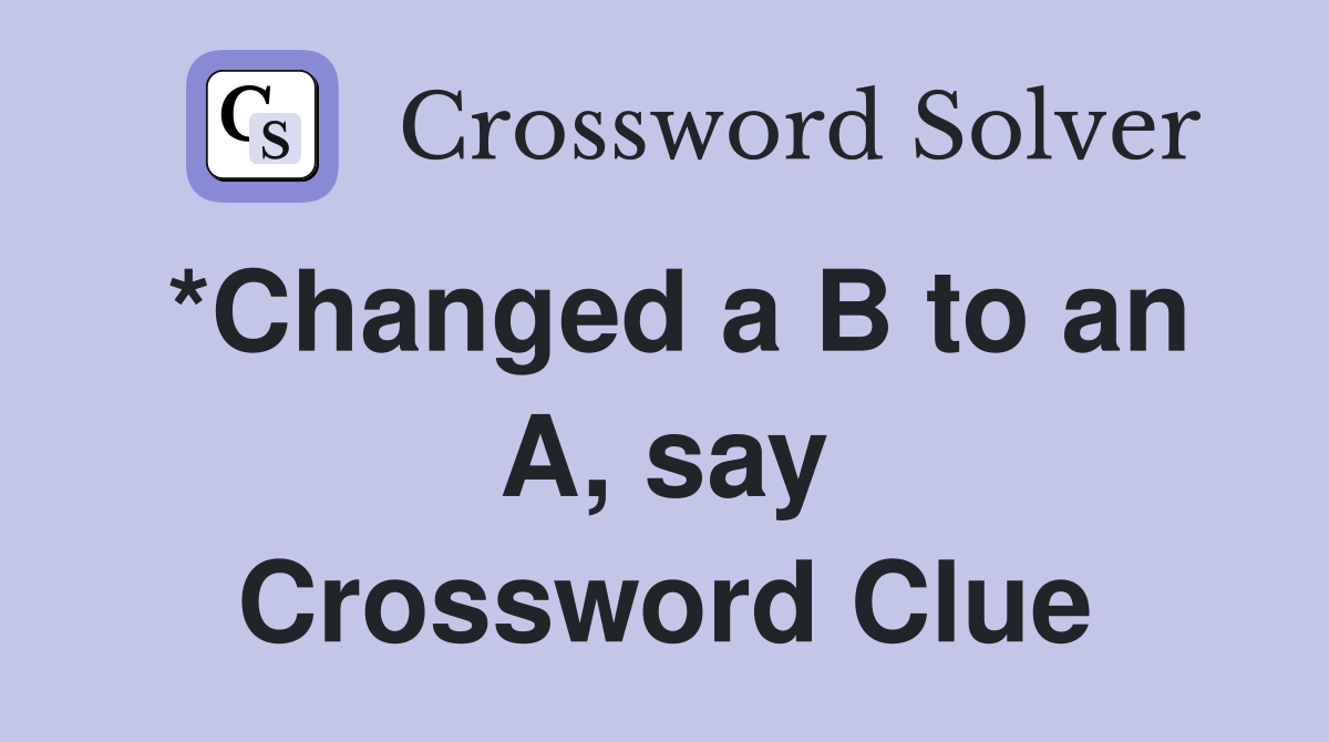 *Changed a B to an A, say Crossword Clue