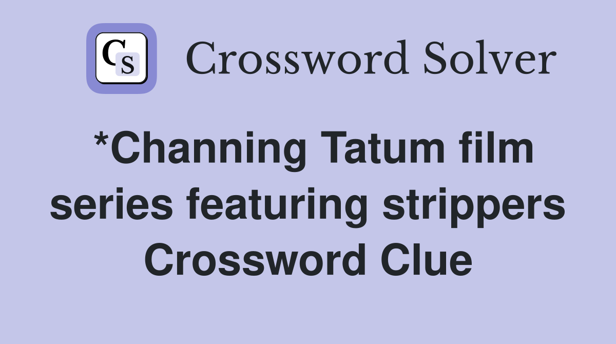*Channing Tatum film series featuring strippers Crossword Clue
