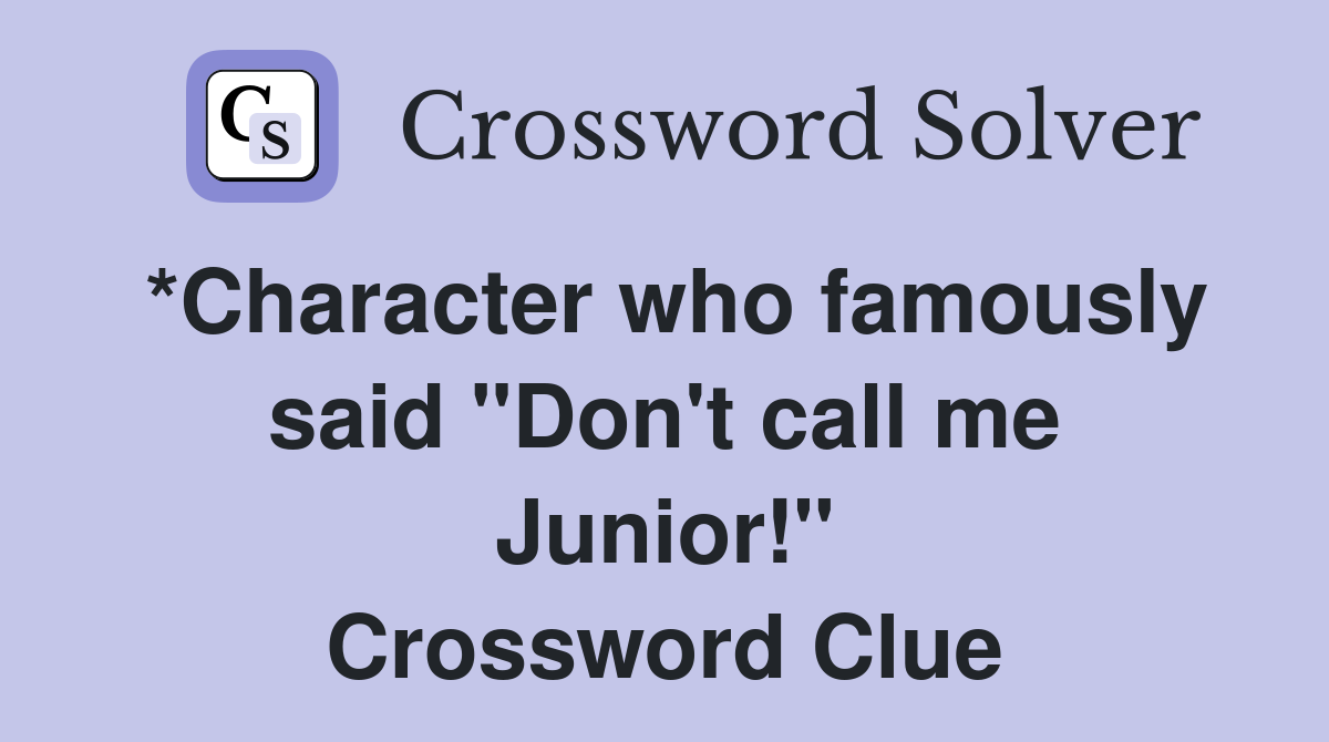 *Character who famously said "Don't call me Junior!" Crossword Clue