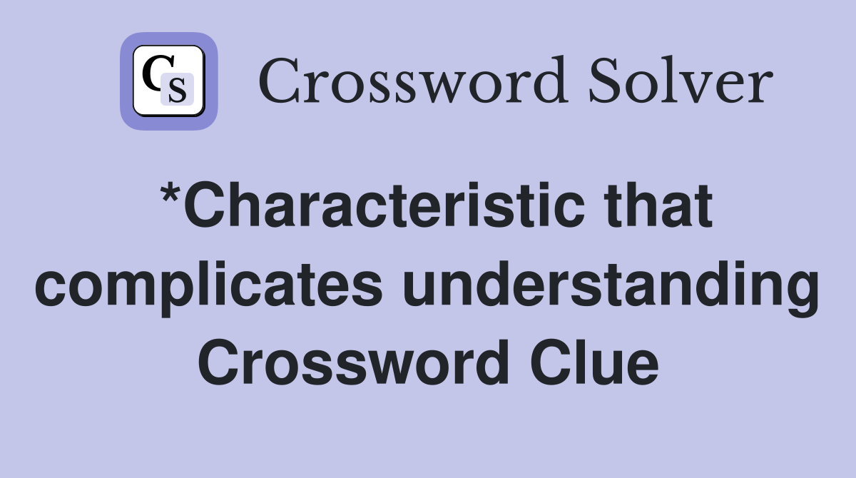 *Characteristic that complicates understanding Crossword Clue