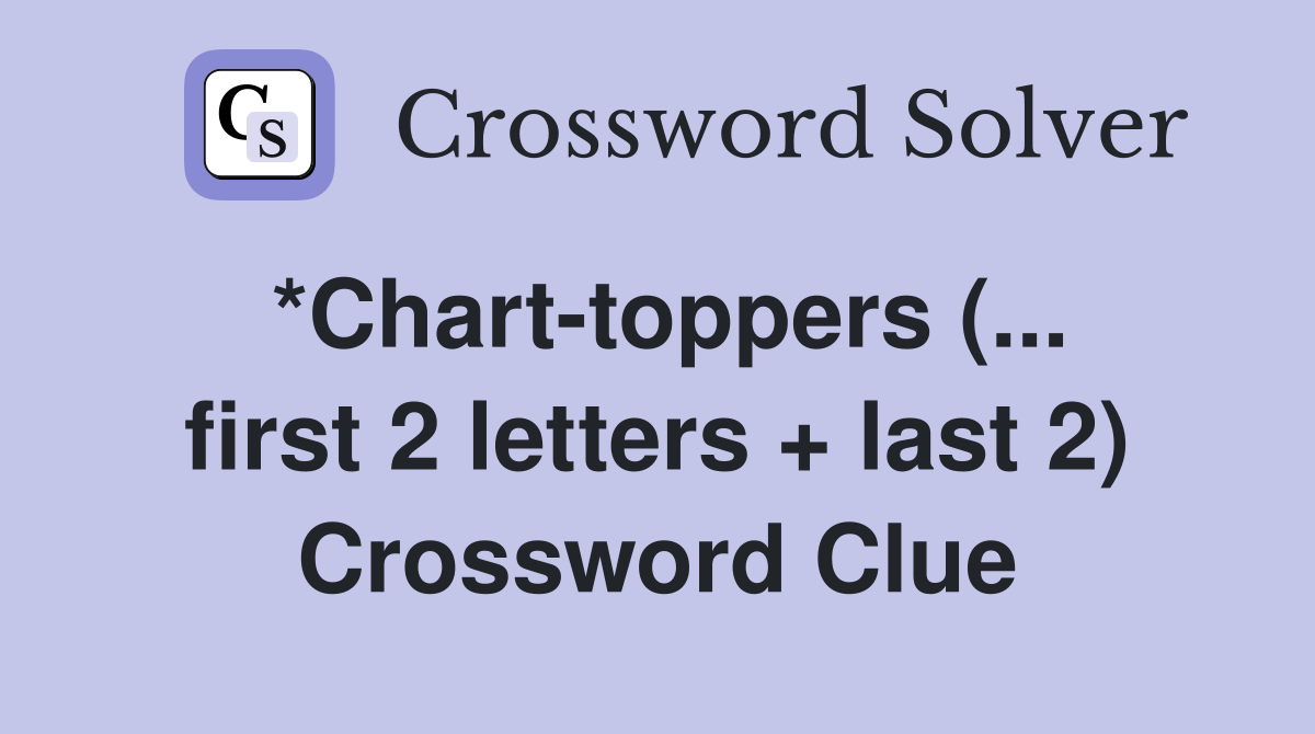 *Chart-toppers (... first 2 letters + last 2) Crossword Clue