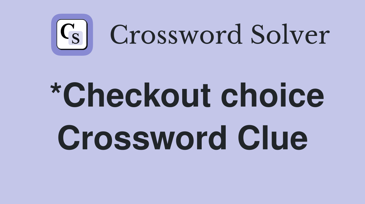 *Checkout choice Crossword Clue