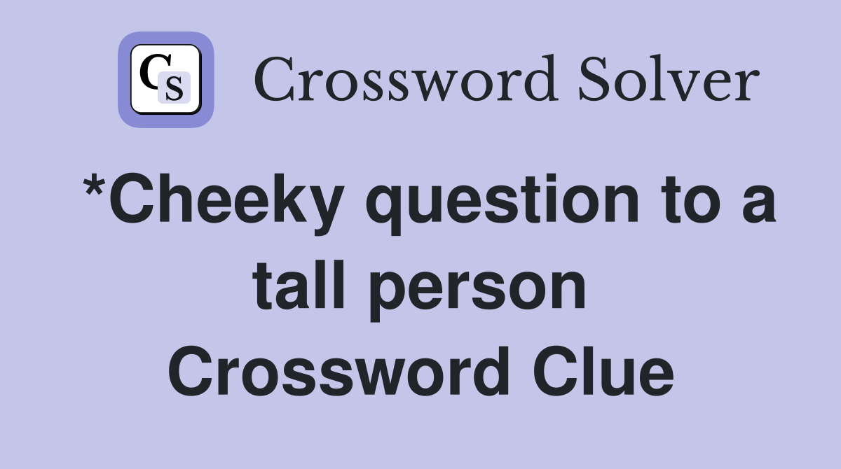 *Cheeky question to a tall person Crossword Clue