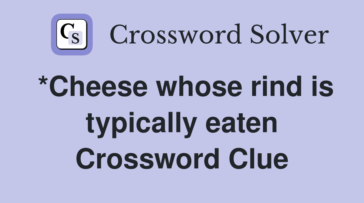 *Cheese whose rind is typically eaten Crossword Clue