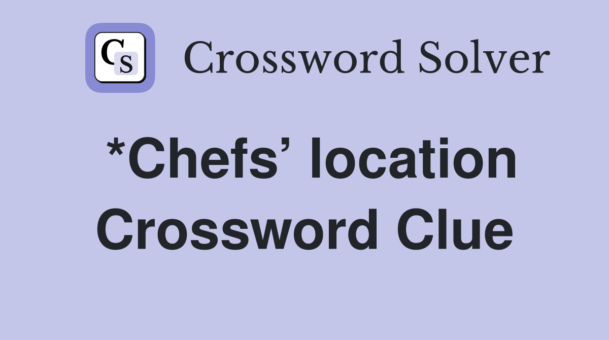 *Chefs’ location Crossword Clue