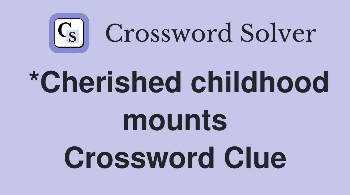*Cherished childhood mounts Crossword Clue