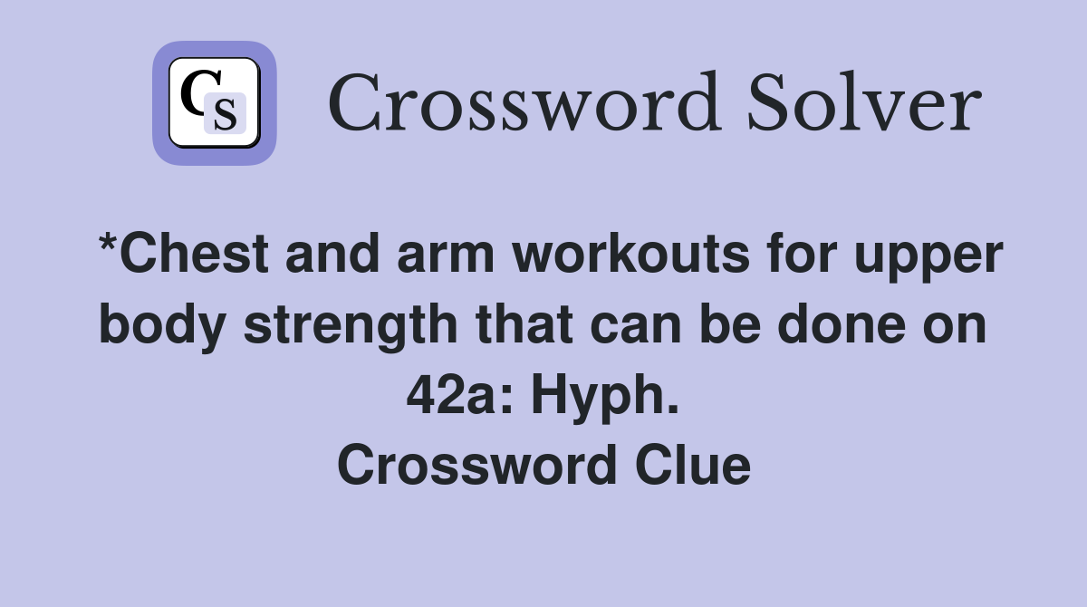 *Chest and arm workouts for upper body strength that can be done on 42a: Hyph. Crossword Clue