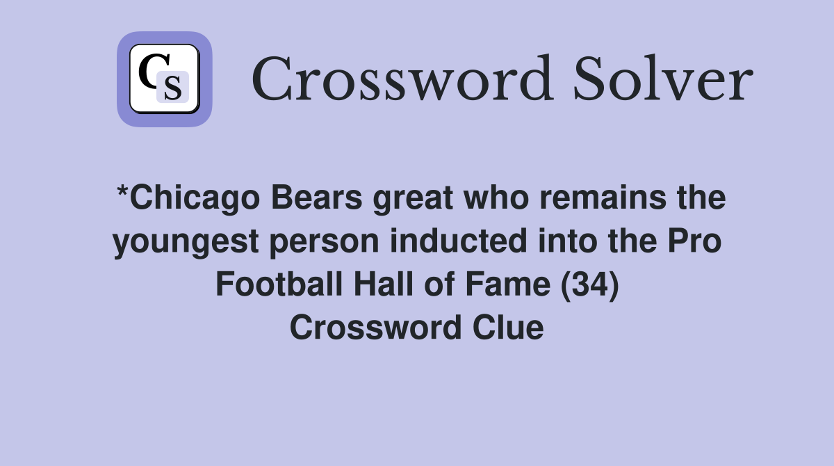 *Chicago Bears great who remains the youngest person inducted into the Pro Football Hall of Fame (34) Crossword Clue