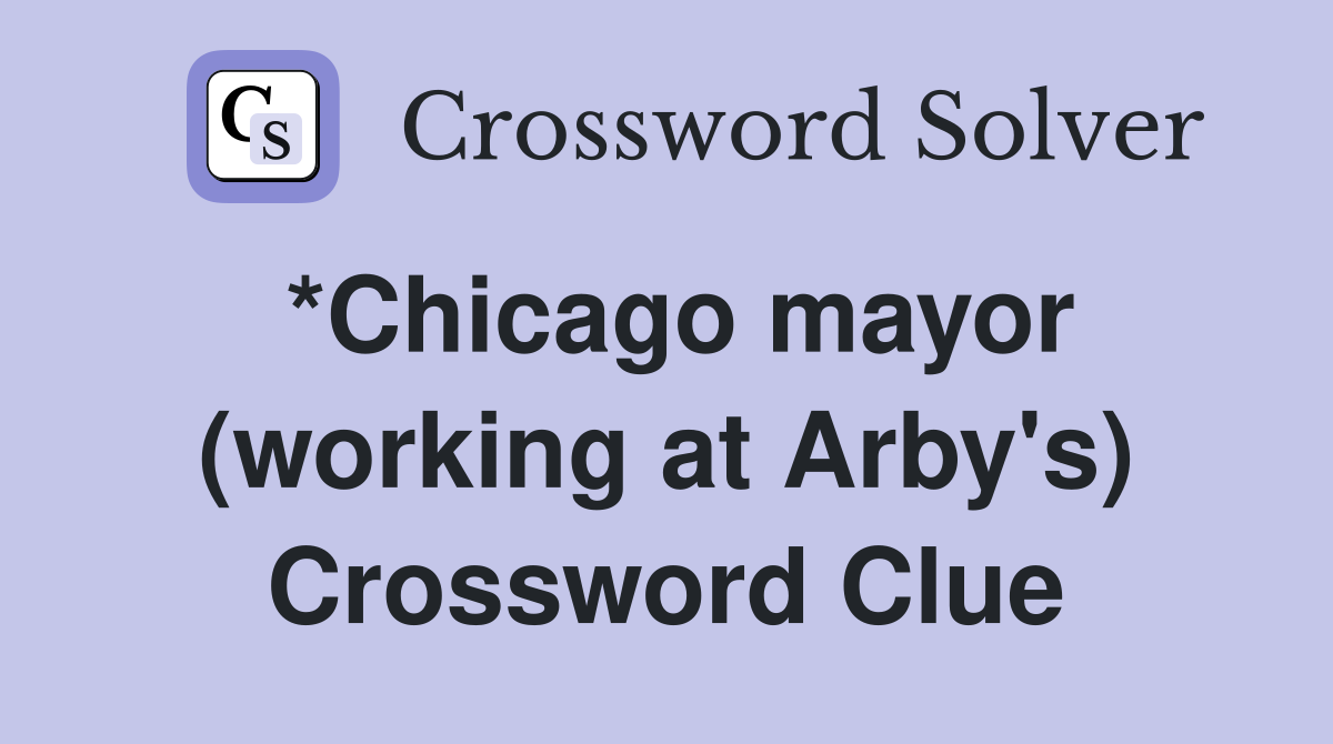*Chicago mayor (working at Arby's) Crossword Clue