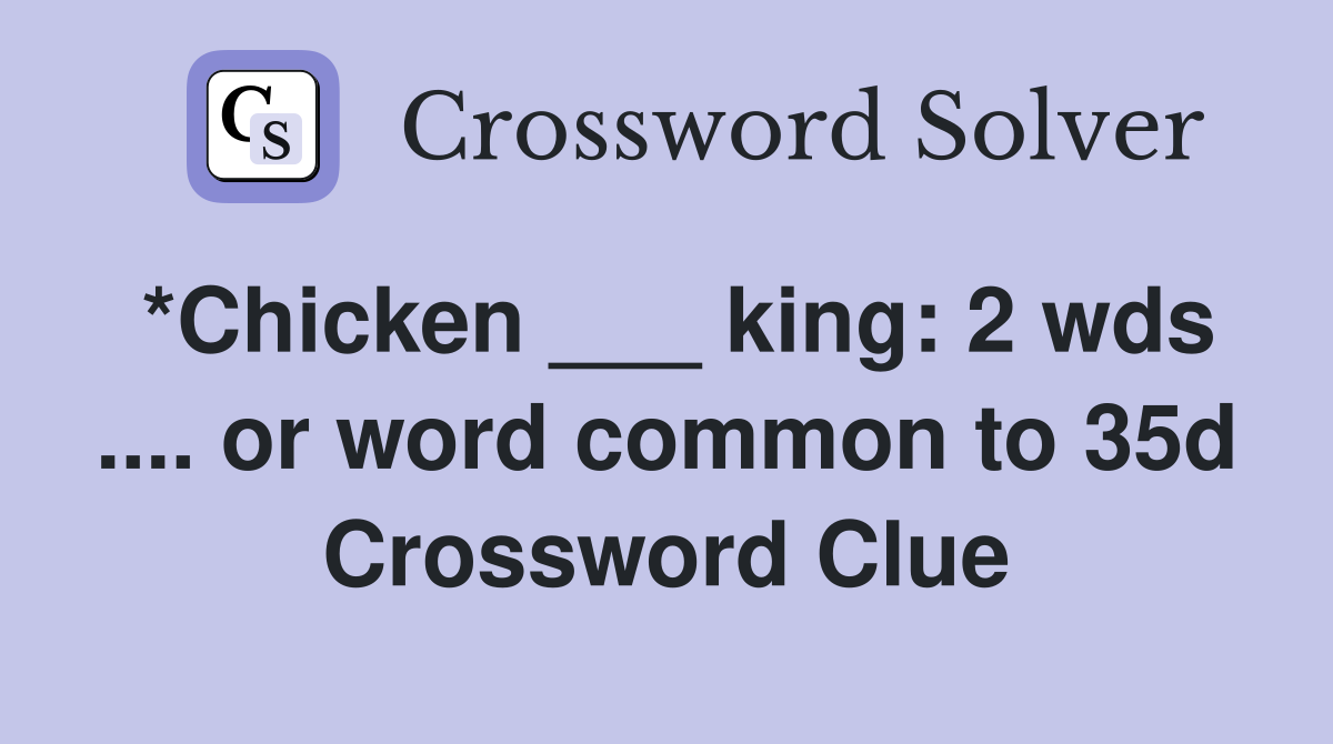 *Chicken ___ king: 2 wds .... or word common to 35d Crossword Clue