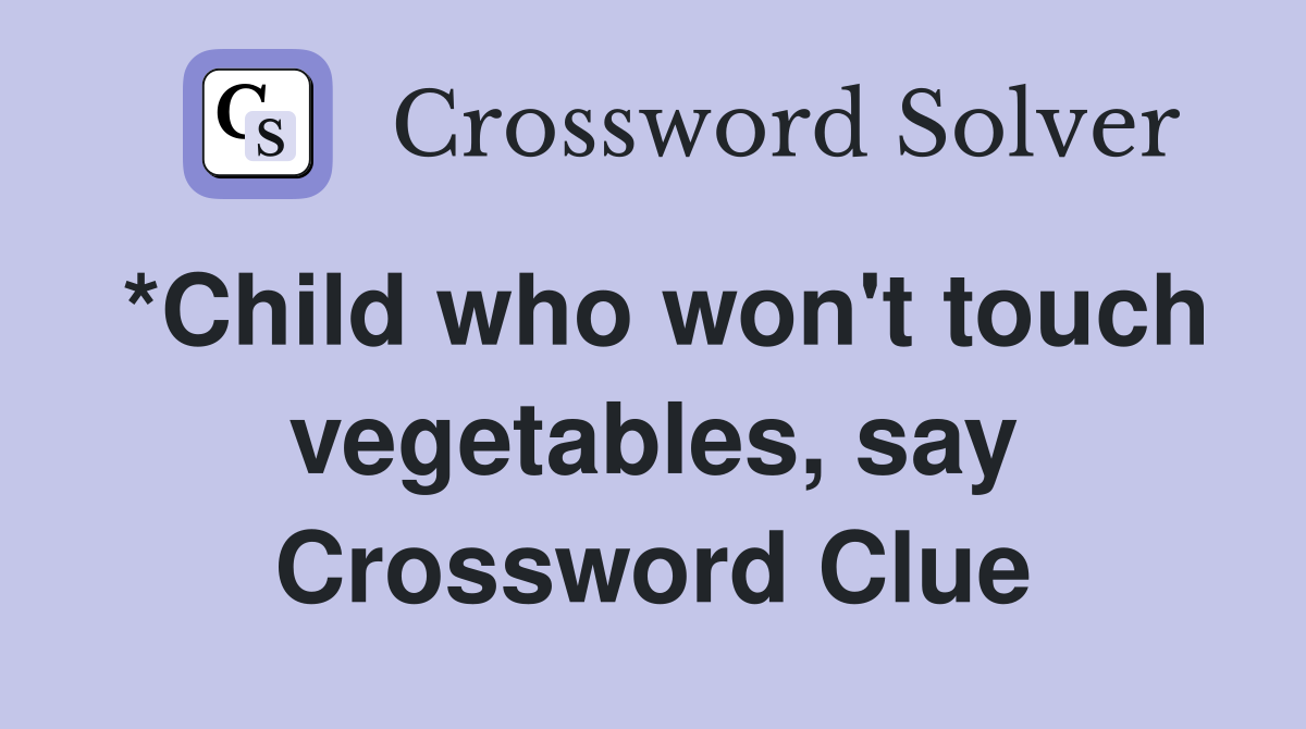*Child who won't touch vegetables, say Crossword Clue