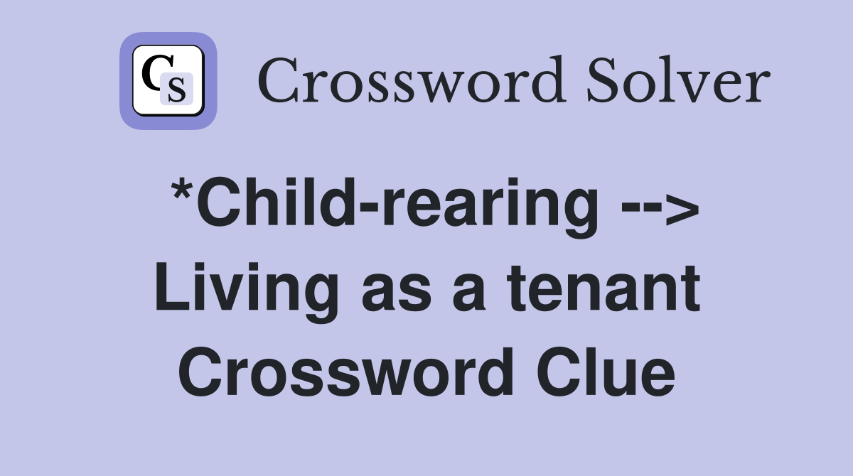 *Child-rearing --> Living as a tenant Crossword Clue