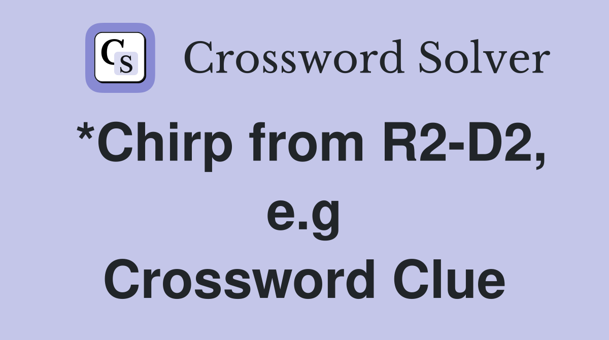 *Chirp from R2-D2, e.g Crossword Clue
