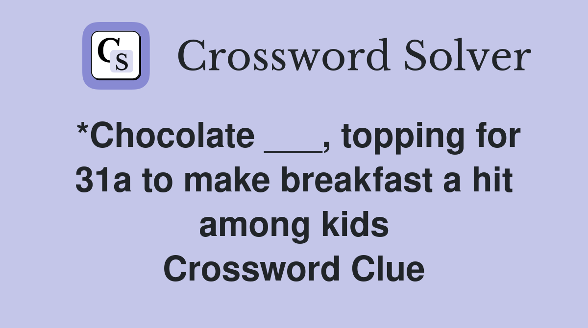 *Chocolate ___, topping for 31a to make breakfast a hit among kids Crossword Clue