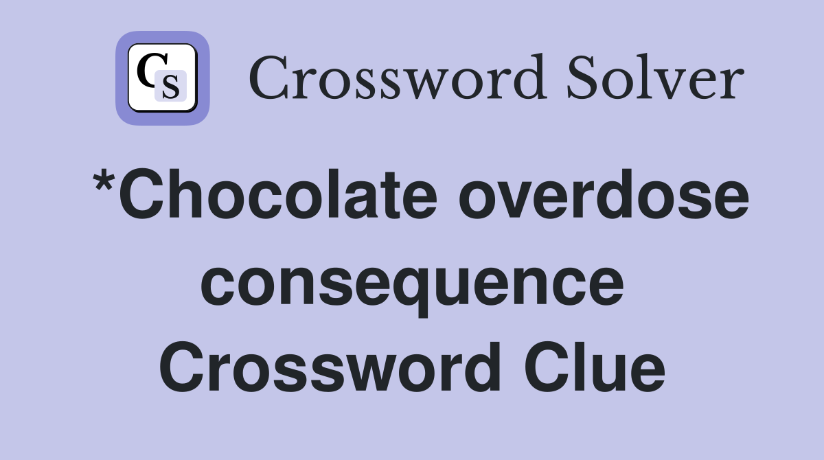 *Chocolate overdose consequence Crossword Clue