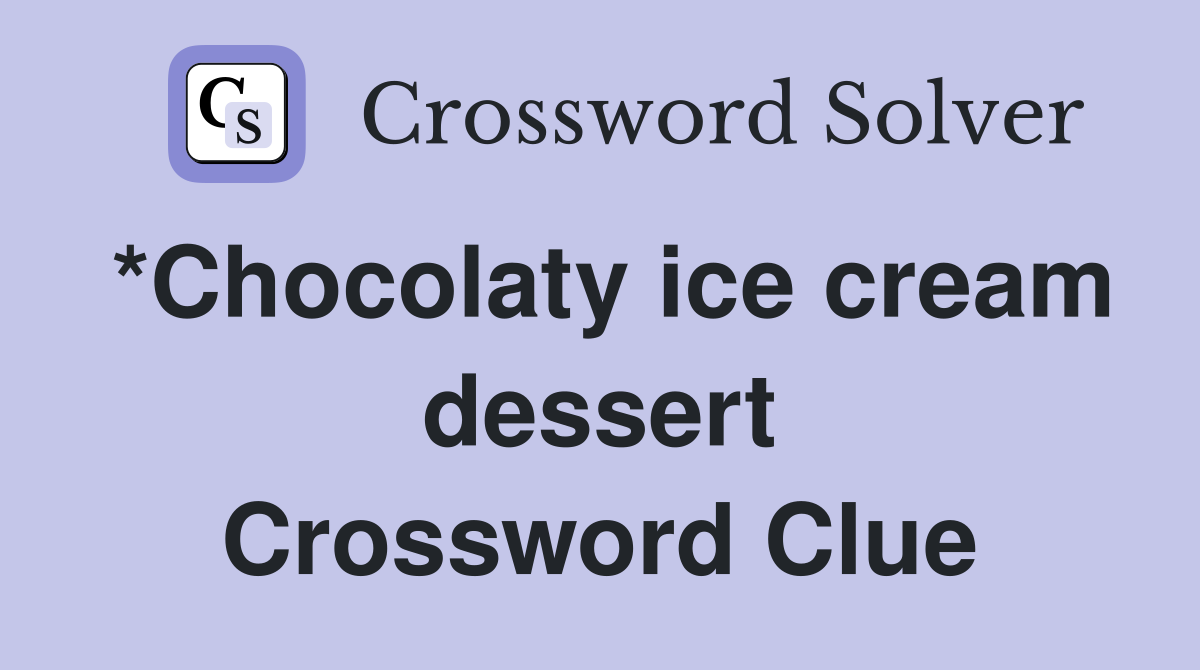 *Chocolaty ice cream dessert Crossword Clue