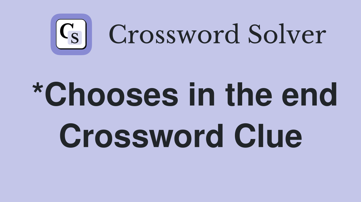 *Chooses in the end Crossword Clue
