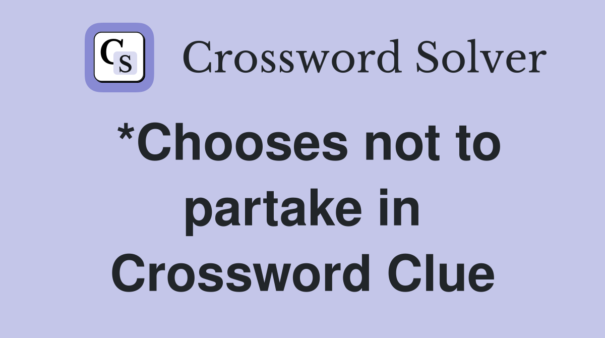 *Chooses not to partake in Crossword Clue